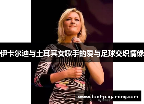 伊卡尔迪与土耳其女歌手的爱与足球交织情缘