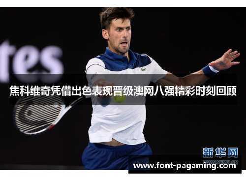 焦科维奇凭借出色表现晋级澳网八强精彩时刻回顾