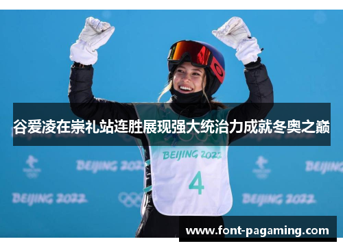 谷爱凌在崇礼站连胜展现强大统治力成就冬奥之巅