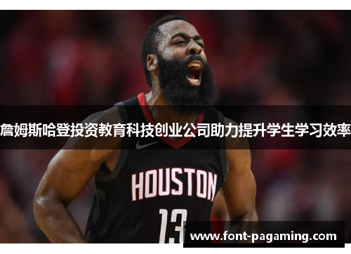 詹姆斯哈登投资教育科技创业公司助力提升学生学习效率