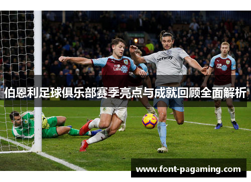 伯恩利足球俱乐部赛季亮点与成就回顾全面解析