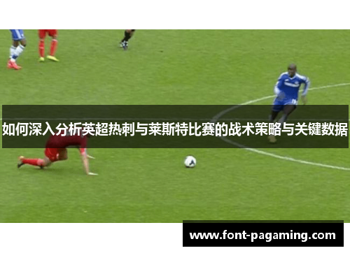 如何深入分析英超热刺与莱斯特比赛的战术策略与关键数据