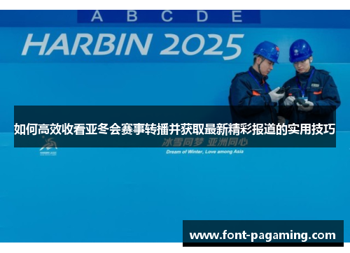 如何高效收看亚冬会赛事转播并获取最新精彩报道的实用技巧