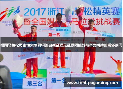 福冈马拉松历史性突破引领跑者新征程见证极限挑战与奋力拼搏的精彩瞬间