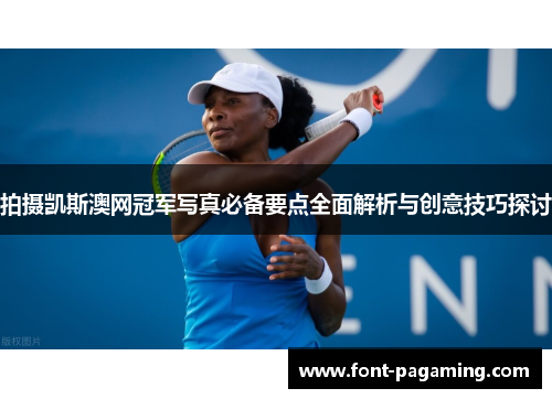 拍摄凯斯澳网冠军写真必备要点全面解析与创意技巧探讨