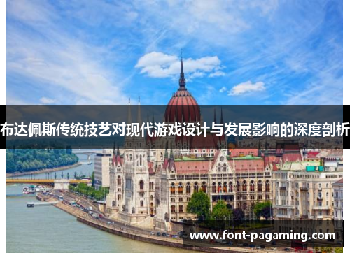 布达佩斯传统技艺对现代游戏设计与发展影响的深度剖析