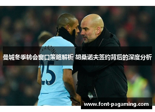 曼城冬季转会窗口策略解析 胡桑诺夫签约背后的深度分析