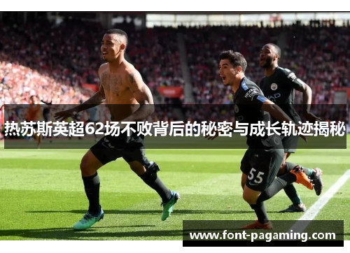 热苏斯英超62场不败背后的秘密与成长轨迹揭秘 热苏斯英超62场不败背后的秘密与成长轨迹揭秘