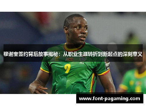 穆谢奎签约背后故事揭秘：从职业生涯转折到新起点的深刻意义