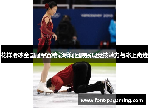 花样滑冰全国冠军赛精彩瞬间回顾展现竞技魅力与冰上奇迹