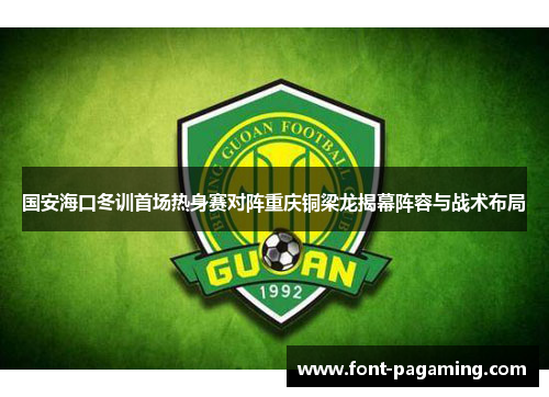 国安海口冬训首场热身赛对阵重庆铜梁龙揭幕阵容与战术布局