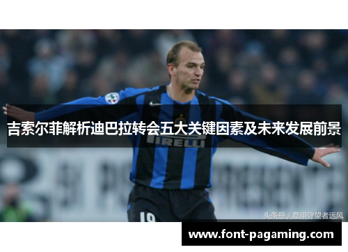 吉索尔菲解析迪巴拉转会五大关键因素及未来发展前景