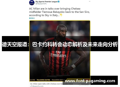 德天空报道：巴卡约科转会动态解析及未来走向分析