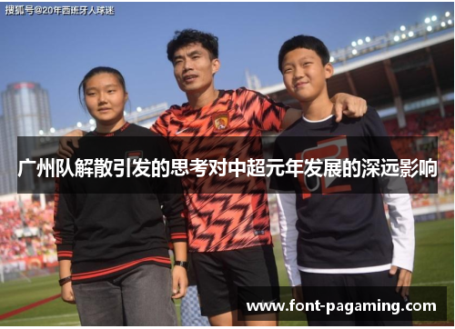 广州队解散引发的思考对中超元年发展的深远影响