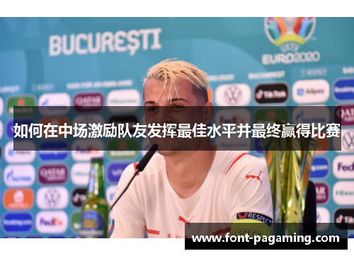 如何在中场激励队友发挥最佳水平并最终赢得比赛