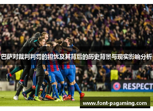 巴萨对裁判判罚的担忧及其背后的历史背景与现实影响分析