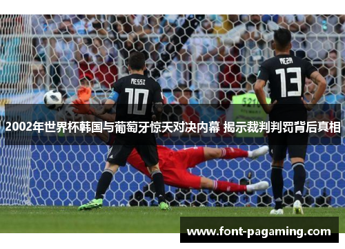 2002年世界杯韩国与葡萄牙惊天对决内幕 揭示裁判判罚背后真相