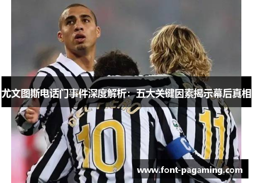 尤文图斯电话门事件深度解析：五大关键因素揭示幕后真相