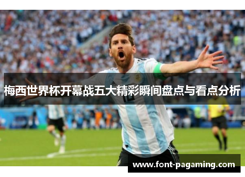 梅西世界杯开幕战五大精彩瞬间盘点与看点分析