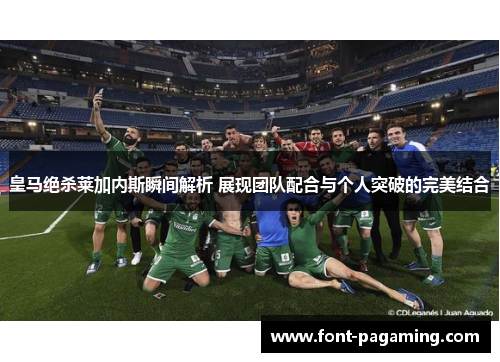 皇马绝杀莱加内斯瞬间解析 展现团队配合与个人突破的完美结合