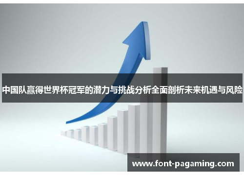 中国队赢得世界杯冠军的潜力与挑战分析全面剖析未来机遇与风险 中国队赢得世界杯冠军的潜力与挑战分析全面剖析未来机遇与风险