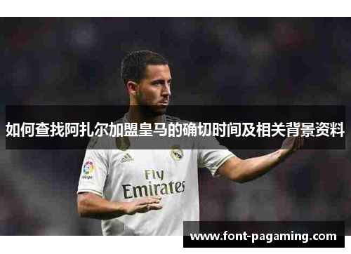 如何查找阿扎尔加盟皇马的确切时间及相关背景资料