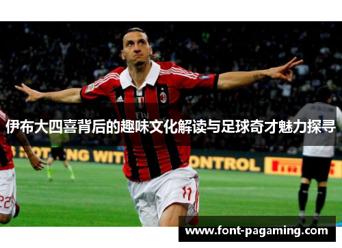 伊布大四喜背后的趣味文化解读与足球奇才魅力探寻