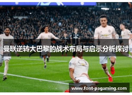 曼联逆转大巴黎的战术布局与启示分析探讨