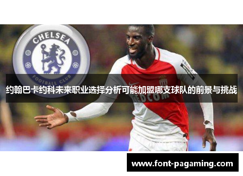约翰巴卡约科未来职业选择分析可能加盟哪支球队的前景与挑战