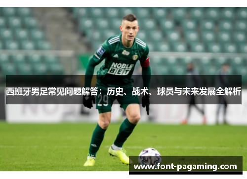 西班牙男足常见问题解答：历史、战术、球员与未来发展全解析