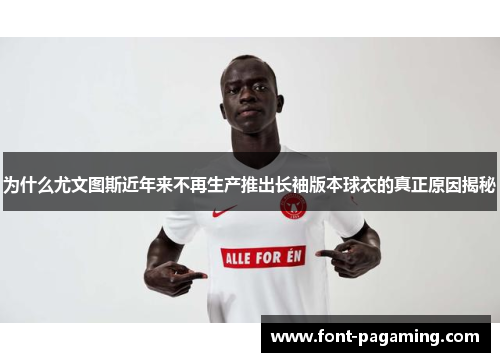 为什么尤文图斯近年来不再生产推出长袖版本球衣的真正原因揭秘 为什么尤文图斯近年来不再生产推出长袖版本球衣的真正原因揭秘