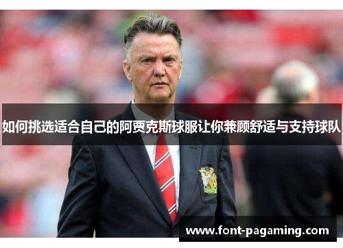 如何挑选适合自己的阿贾克斯球服让你兼顾舒适与支持球队