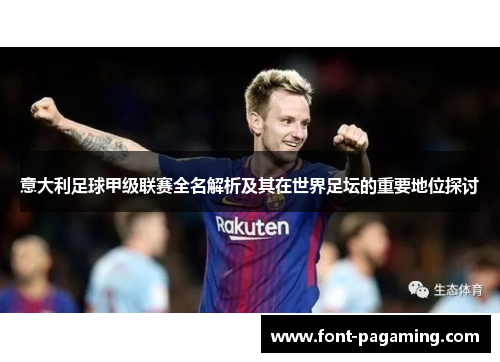 意大利足球甲级联赛全名解析及其在世界足坛的重要地位探讨