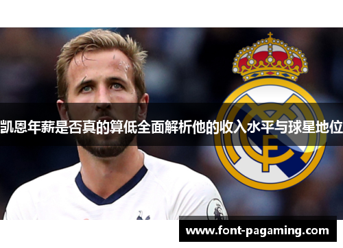 凯恩年薪是否真的算低全面解析他的收入水平与球星地位