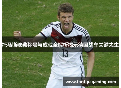 托马斯穆勒称号与成就全解析揭示德国战车关键先生