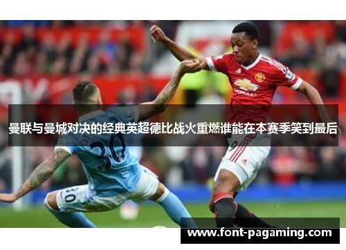 曼联与曼城对决的经典英超德比战火重燃谁能在本赛季笑到最后