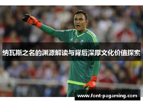 纳瓦斯之名的渊源解读与背后深厚文化价值探索