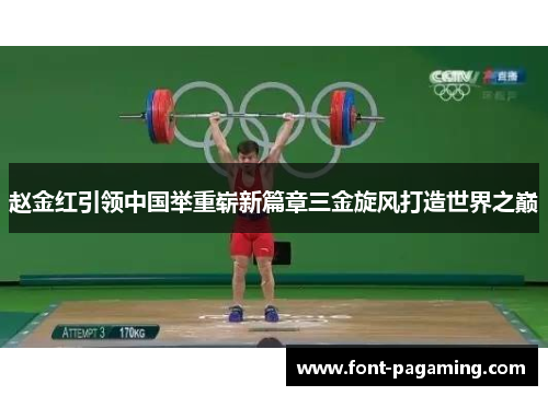 赵金红引领中国举重崭新篇章三金旋风打造世界之巅 赵金红引领中国举重崭新篇章三金旋风打造世界之巅