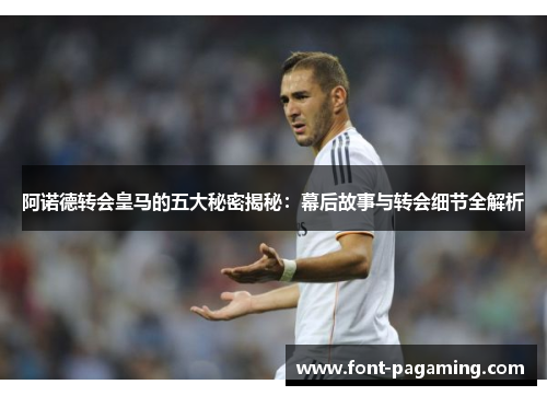 阿诺德转会皇马的五大秘密揭秘：幕后故事与转会细节全解析