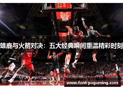 雄鹿与火箭对决：五大经典瞬间重温精彩时刻