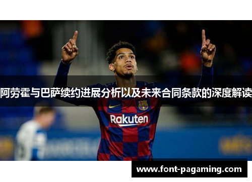 阿劳霍与巴萨续约进展分析以及未来合同条款的深度解读