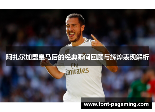 阿扎尔加盟皇马后的经典瞬间回顾与辉煌表现解析