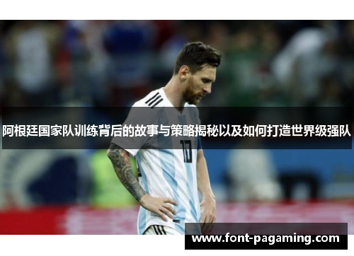 阿根廷国家队训练背后的故事与策略揭秘以及如何打造世界级强队