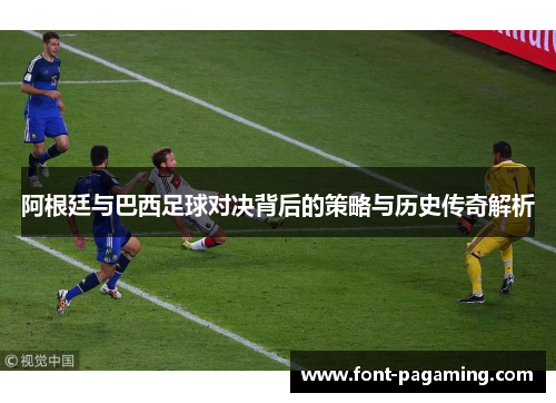 阿根廷与巴西足球对决背后的策略与历史传奇解析