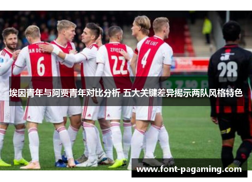 埃因青年与阿贾青年对比分析 五大关键差异揭示两队风格特色