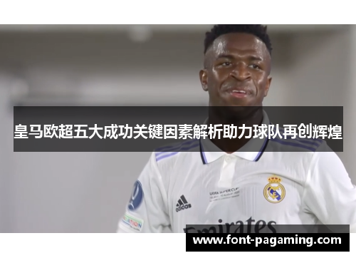 皇马欧超五大成功关键因素解析助力球队再创辉煌