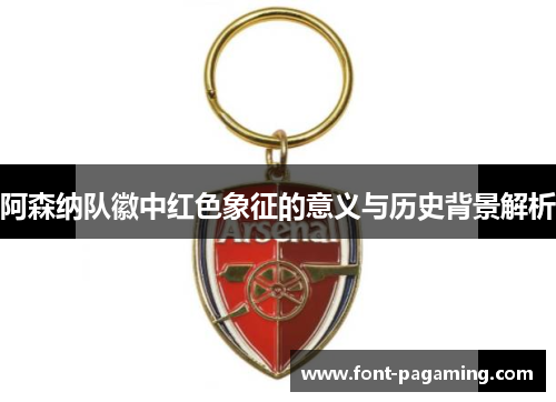 阿森纳队徽中红色象征的意义与历史背景解析 阿森纳队徽中红色象征的意义与历史背景解析