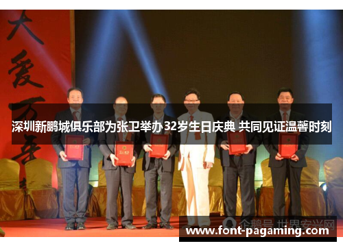 深圳新鹏城俱乐部为张卫举办32岁生日庆典 共同见证温馨时刻
