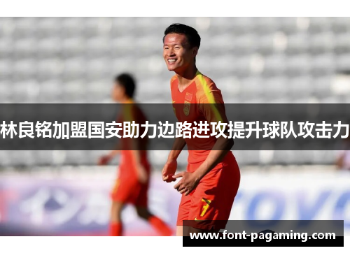 林良铭加盟国安助力边路进攻提升球队攻击力