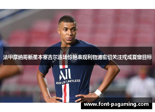 法甲摩纳哥新星本塞吉尔连场惊艳表现利物浦密切关注或成夏窗目标